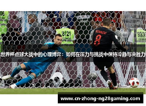 世界杯点球大战中的心理博弈：如何在压力与挑战中保持冷静与决胜力