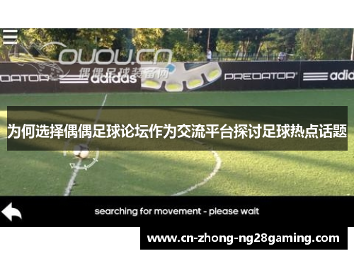 为何选择偶偶足球论坛作为交流平台探讨足球热点话题 为何选择偶偶足球论坛作为交流平台探讨足球热点话题
