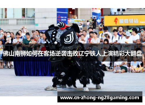 佛山南狮如何在客场逆袭击败辽宁铁人上演精彩大翻盘 佛山南狮如何在客场逆袭击败辽宁铁人上演精彩大翻盘