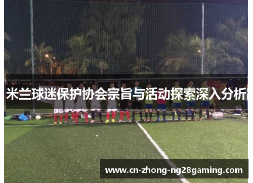 米兰球迷保护协会宗旨与活动探索深入分析