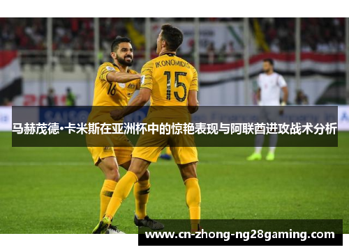 马赫茂德·卡米斯在亚洲杯中的惊艳表现与阿联酋进攻战术分析 马赫茂德·卡米斯在亚洲杯中的惊艳表现与阿联酋进攻战术分析