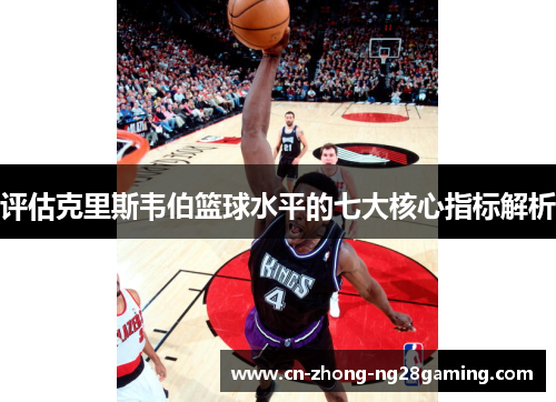 评估克里斯韦伯篮球水平的七大核心指标解析