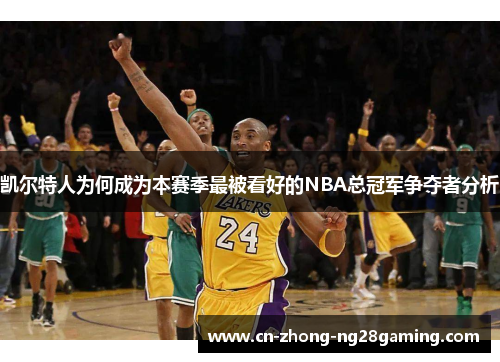 凯尔特人为何成为本赛季最被看好的NBA总冠军争夺者分析 凯尔特人为何成为本赛季最被看好的NBA总冠军争夺者分析