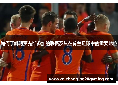 如何了解阿贾克斯参加的联赛及其在荷兰足球中的重要地位 如何了解阿贾克斯参加的联赛及其在荷兰足球中的重要地位