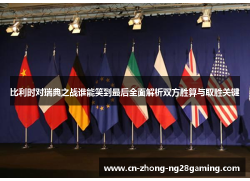 比利时对瑞典之战谁能笑到最后全面解析双方胜算与取胜关键