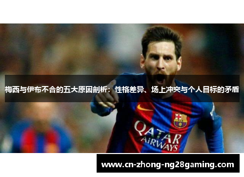 梅西与伊布不合的五大原因剖析：性格差异、场上冲突与个人目标的矛盾