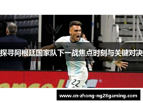 探寻阿根廷国家队下一战焦点时刻与关键对决 探寻阿根廷国家队下一战焦点时刻与关键对决