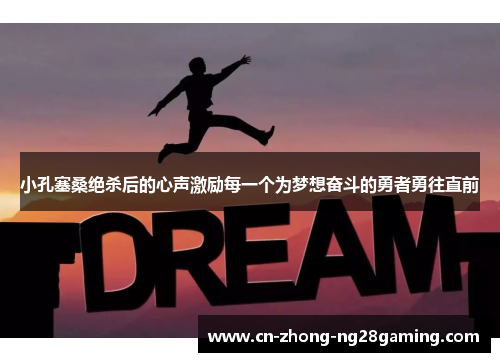 小孔塞桑绝杀后的心声激励每一个为梦想奋斗的勇者勇往直前