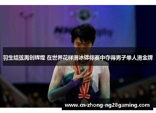 羽生结弦再创辉煌 在世界花样滑冰锦标赛中夺得男子单人滑金牌