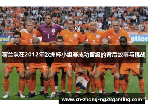 荷兰队在2012年欧洲杯小组赛成功晋级的背后故事与挑战
