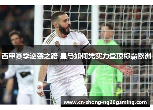 西甲赛季逆袭之路 皇马如何凭实力登顶称霸欧洲