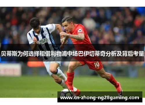 贝蒂斯为何选择租借利物浦中场巴伊切蒂奇分析及背后考量