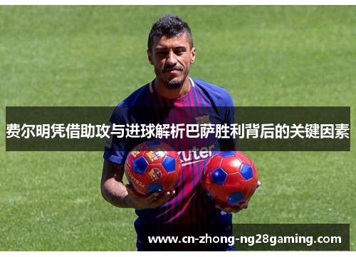 费尔明凭借助攻与进球解析巴萨胜利背后的关键因素