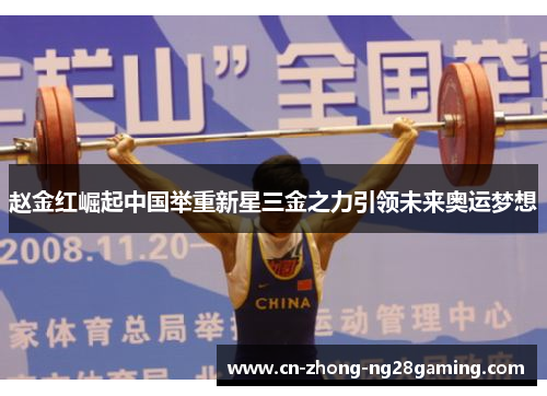 赵金红崛起中国举重新星三金之力引领未来奥运梦想