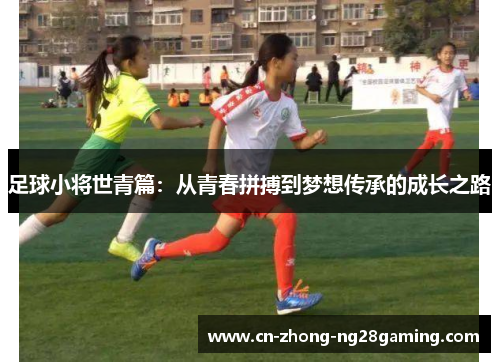 足球小将世青篇:从青春拼搏到梦想传承的成长之路 足球小将世青篇:从青春拼搏到梦想传承的成长之路