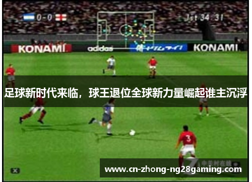 足球新时代来临,球王退位全球新力量崛起谁主沉浮 足球新时代来临,球王退位全球新力量崛起谁主沉浮