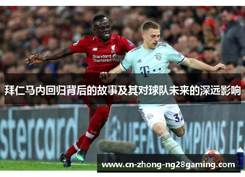 拜仁马内回归背后的故事及其对球队未来的深远影响