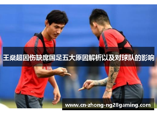 王燊超因伤缺席国足五大原因解析以及对球队的影响