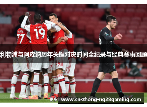 利物浦与阿森纳历年关键对决时间全纪录与经典赛事回顾 利物浦与阿森纳历年关键对决时间全纪录与经典赛事回顾