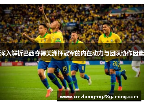 深入解析巴西夺得美洲杯冠军的内在动力与团队协作因素 深入解析巴西夺得美洲杯冠军的内在动力与团队协作因素