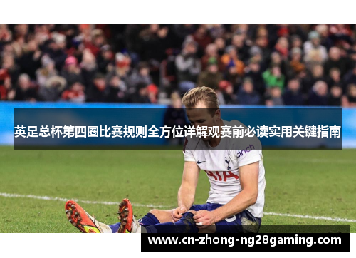 英足总杯第四圈比赛规则全方位详解观赛前必读实用关键指南 英足总杯第四圈比赛规则全方位详解观赛前必读实用关键指南