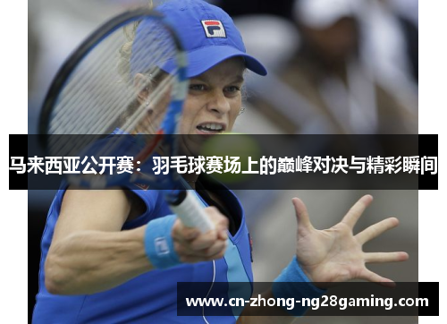 马来西亚公开赛:羽毛球赛场上的巅峰对决与精彩瞬间 马来西亚公开赛:羽毛球赛场上的巅峰对决与精彩瞬间