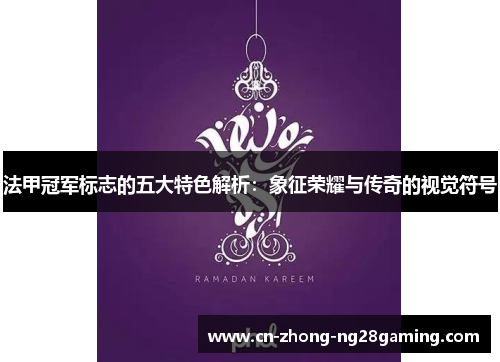 法甲冠军标志的五大特色解析：象征荣耀与传奇的视觉符号