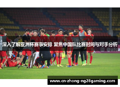 深入了解亚洲杯赛事安排 聚焦中国队比赛时间与对手分析