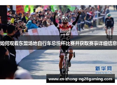如何观看东盟场地自行车总统杯比赛并获取赛事详细信息