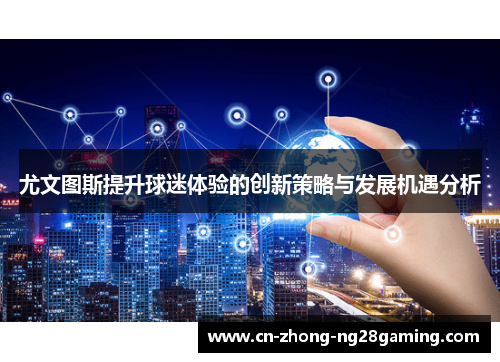 尤文图斯提升球迷体验的创新策略与发展机遇分析