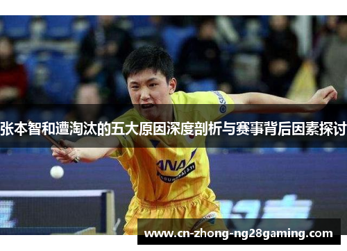 张本智和遭淘汰的五大原因深度剖析与赛事背后因素探讨 张本智和遭淘汰的五大原因深度剖析与赛事背后因素探讨