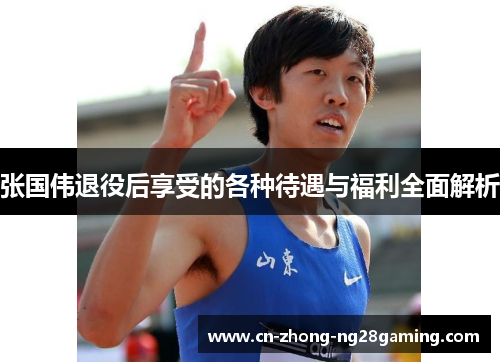 张国伟退役后享受的各种待遇与福利全面解析