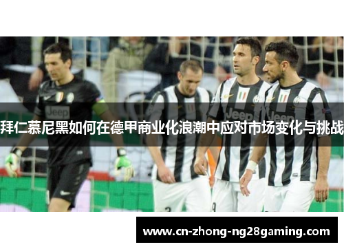 拜仁慕尼黑如何在德甲商业化浪潮中应对市场变化与挑战