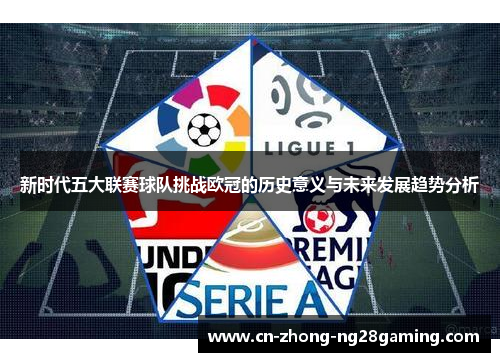 新时代五大联赛球队挑战欧冠的历史意义与未来发展趋势分析
