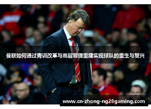 曼联如何通过青训改革与高层管理重建实现球队的重生与复兴