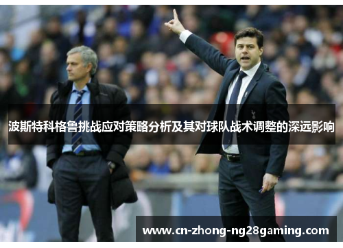 波斯特科格鲁挑战应对策略分析及其对球队战术调整的深远影响