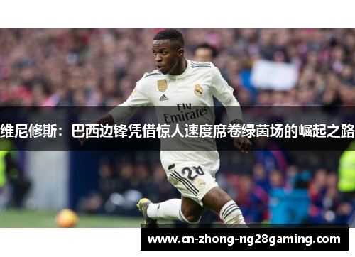 维尼修斯：巴西边锋凭借惊人速度席卷绿茵场的崛起之路