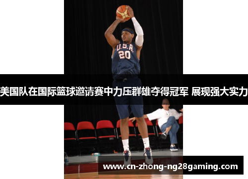 美国队在国际篮球邀请赛中力压群雄夺得冠军 展现强大实力