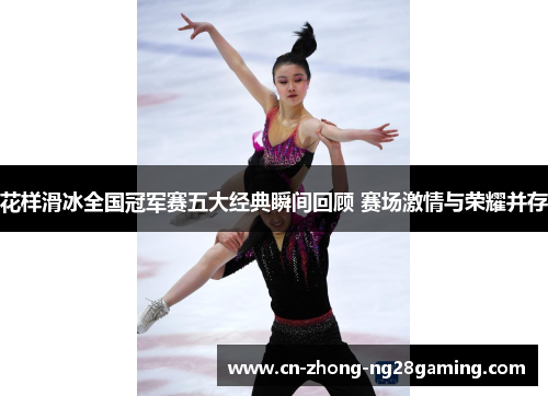 花样滑冰全国冠军赛五大经典瞬间回顾 赛场激情与荣耀并存