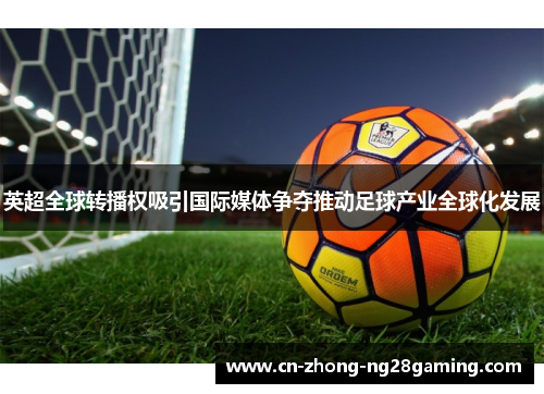 英超全球转播权吸引国际媒体争夺推动足球产业全球化发展