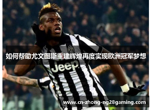 如何帮助尤文图斯重建辉煌再度实现欧洲冠军梦想