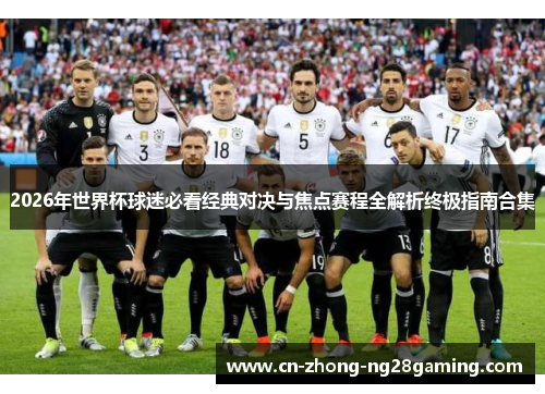 2026年世界杯球迷必看经典对决与焦点赛程全解析终极指南合集