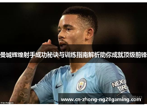 曼城辉煌射手成功秘诀与训练指南解析助你成就顶级前锋 曼城辉煌射手成功秘诀与训练指南解析助你成就顶级前锋