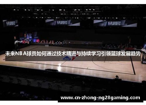 未来NBA球员如何通过技术精进与持续学习引领篮球发展趋势