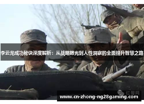 李云龙成功秘诀深度解析：从战略眼光到人性洞察的全面提升智慧之路