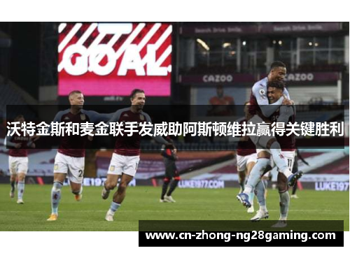 沃特金斯和麦金联手发威助阿斯顿维拉赢得关键胜利