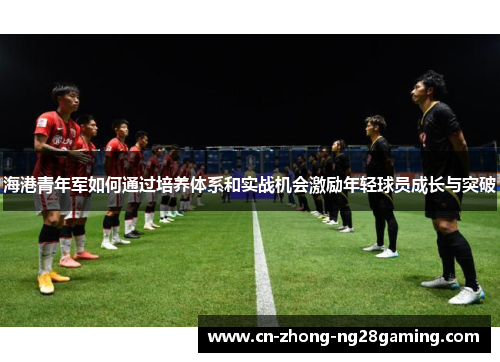 海港青年军如何通过培养体系和实战机会激励年轻球员成长与突破