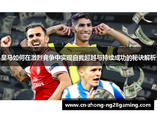 皇马如何在激烈竞争中实现自我超越与持续成功的秘诀解析