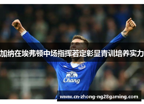 加纳在埃弗顿中场指挥若定彰显青训培养实力