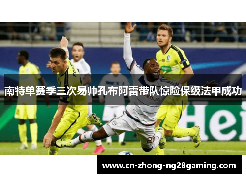 南特单赛季三次易帅孔布阿雷带队惊险保级法甲成功